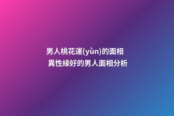 男人桃花運(yùn)的面相 異性緣好的男人面相分析